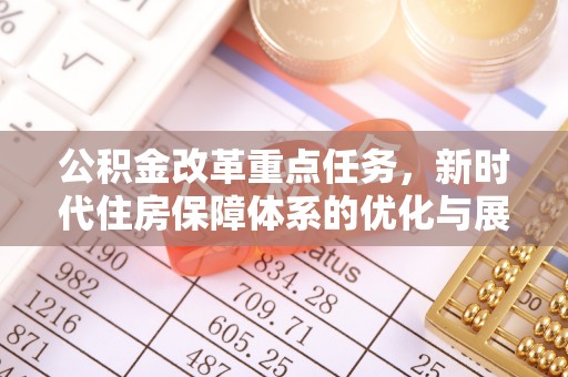 马关公积金改革重点任务，新时代住房保障体系的优化与展望
