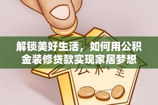 马关解锁美好生活，如何用公积金装修贷款实现家居梦想