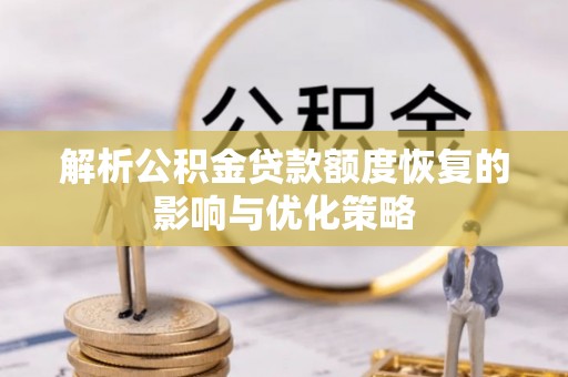 马关解析公积金贷款额度恢复的影响与优化策略