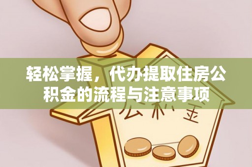 马关轻松掌握，代办提取住房公积金的流程与注意事项