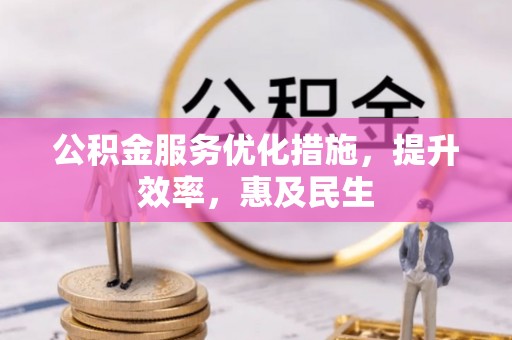 马关公积金服务优化措施，提升效率，惠及民生