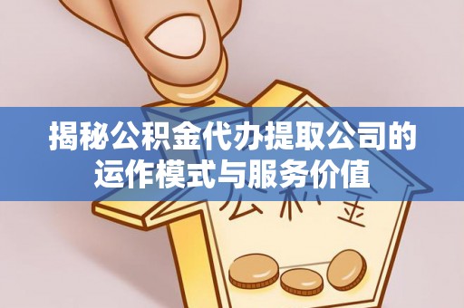 马关揭秘公积金代办提取公司的运作模式与服务价值