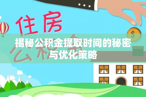 马关揭秘公积金提取时间的秘密与优化策略