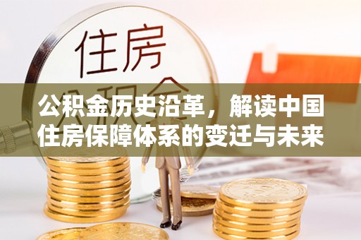 马关公积金历史沿革，解读中国住房保障体系的变迁与未来