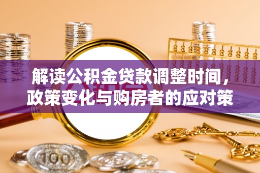 马关解读公积金贷款调整时间，政策变化与购房者的应对策略