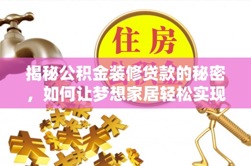 马关揭秘公积金装修贷款的秘密，如何让梦想家居轻松实现？
