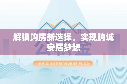 马关解锁购房新选择，实现跨城安居梦想
