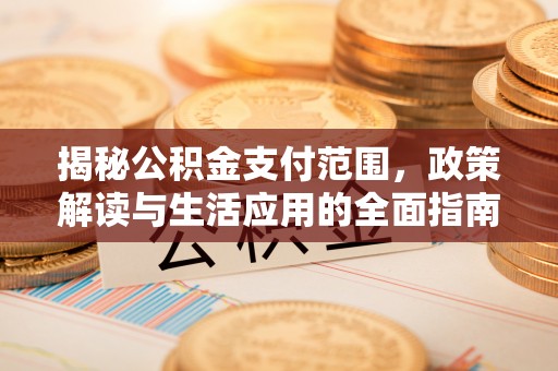 马关揭秘公积金支付范围，政策解读与生活应用的全面指南