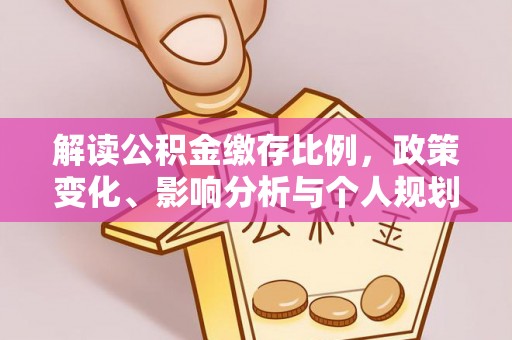 马关解读公积金缴存比例，政策变化、影响分析与个人规划