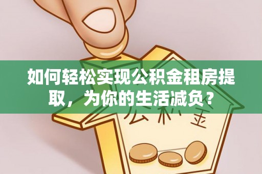 马关如何轻松实现公积金租房提取，为你的生活减负？