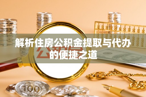 马关解析住房公积金提取与代办的便捷之道