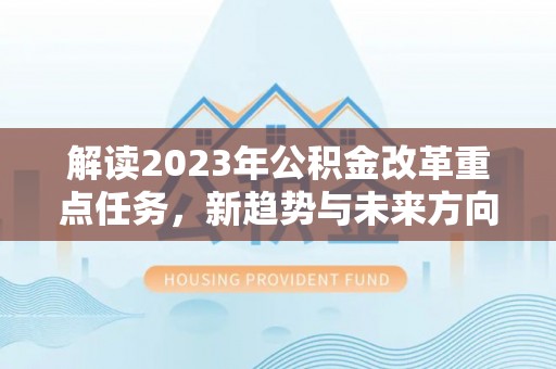 马关解读2023年公积金改革重点任务，新趋势与未来方向