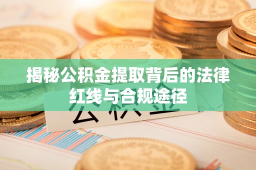 马关揭秘公积金提取背后的法律红线与合规途径