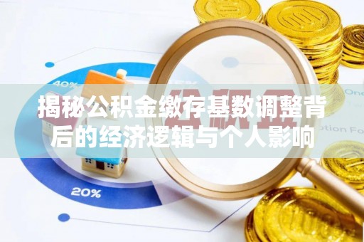 马关揭秘公积金缴存基数调整背后的经济逻辑与个人影响