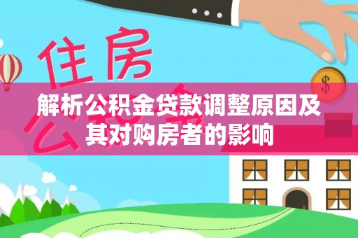 马关解析公积金贷款调整原因及其对购房者的影响