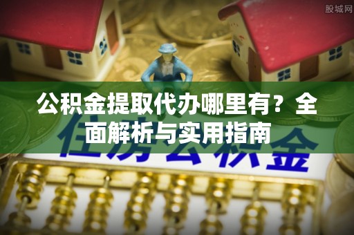 马关公积金提取代办哪里有？全面解析与实用指南
