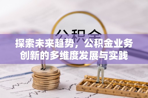 马关探索未来趋势，公积金业务创新的多维度发展与实践