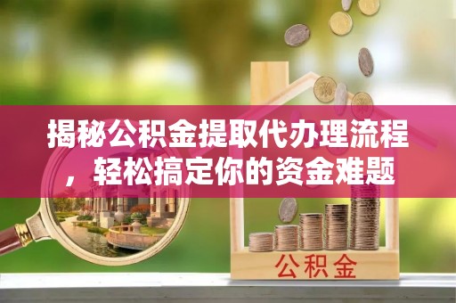 马关揭秘公积金提取代办理流程，轻松搞定你的资金难题