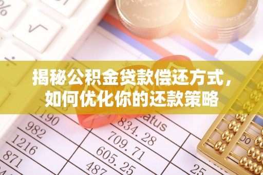 马关揭秘公积金贷款偿还方式，如何优化你的还款策略