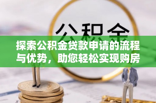 马关探索公积金贷款申请的流程与优势，助您轻松实现购房梦想