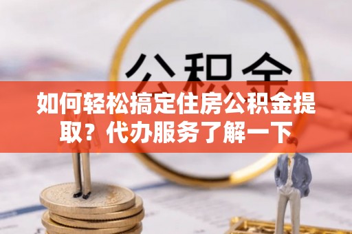 马关如何轻松搞定住房公积金提取？代办服务了解一下