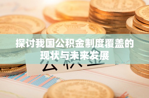 马关探讨我国公积金制度覆盖的现状与未来发展