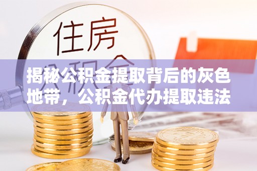 马关揭秘公积金提取背后的灰色地带，公积金代办提取违法不？