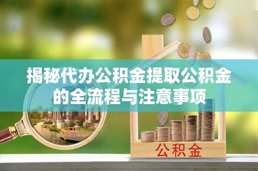 马关揭秘代办公积金提取公积金的全流程与注意事项