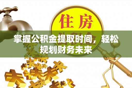 马关掌握公积金提取时间，轻松规划财务未来
