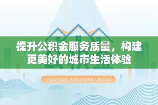 马关提升公积金服务质量，构建更美好的城市生活体验