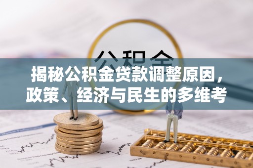 马关揭秘公积金贷款调整原因，政策、经济与民生的多维考量