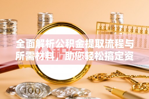 马关全面解析公积金提取流程与所需材料，助您轻松搞定资金提取