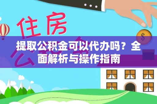 马关提取公积金可以代办吗？全面解析与操作指南