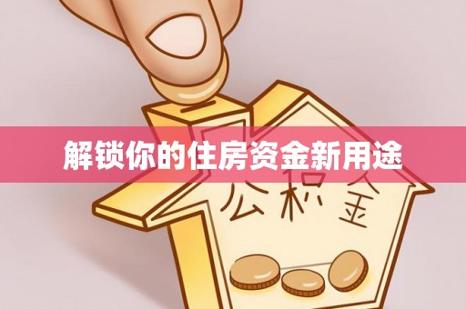 马关解锁你的住房资金新用途