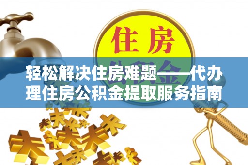 马关轻松解决住房难题——代办理住房公积金提取服务指南