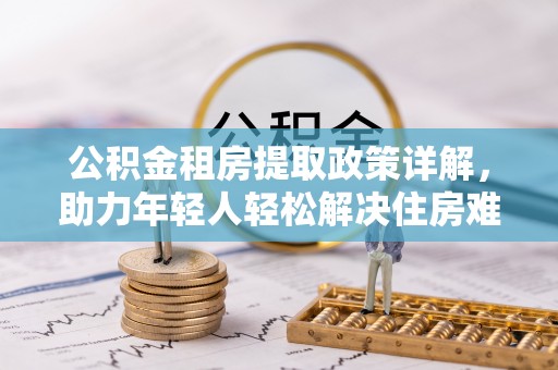 马关公积金租房提取政策详解，助力年轻人轻松解决住房难题