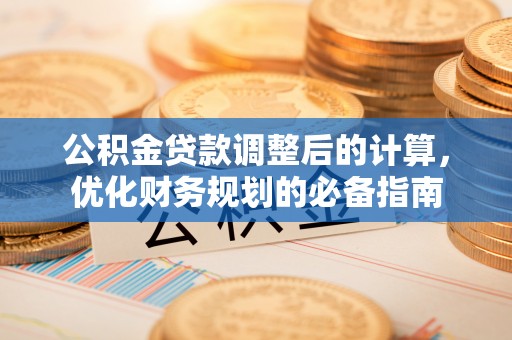 马关公积金贷款调整后的计算，优化财务规划的必备指南