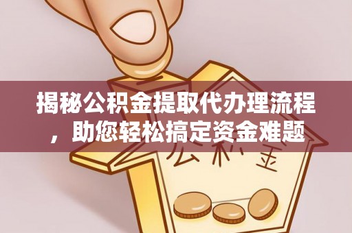 马关揭秘公积金提取代办理流程，助您轻松搞定资金难题
