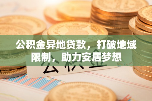 马关公积金异地贷款，打破地域限制，助力安居梦想