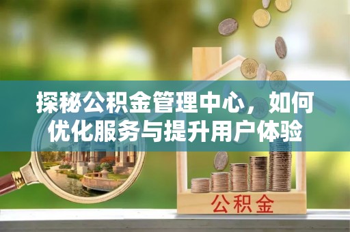 马关探秘公积金管理中心，如何优化服务与提升用户体验