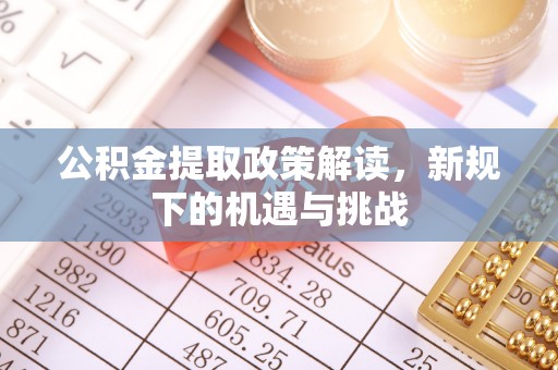 马关公积金提取政策解读，新规下的机遇与挑战