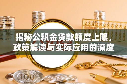 马关揭秘公积金贷款额度上限，政策解读与实际应用的深度分析
