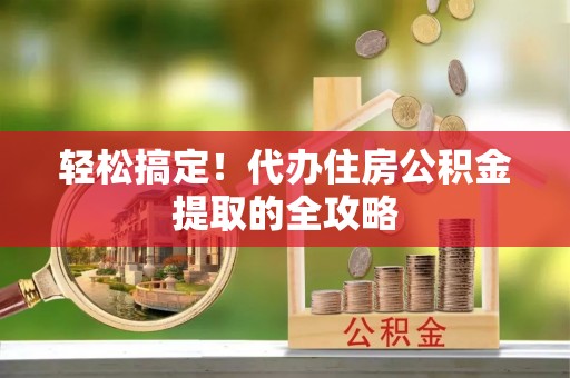 马关轻松搞定！代办住房公积金提取的全攻略