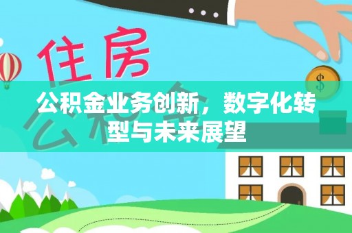 马关公积金业务创新，数字化转型与未来展望