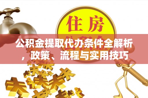 马关公积金提取代办条件全解析，政策、流程与实用技巧