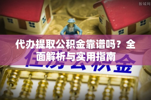马关代办提取公积金靠谱吗？全面解析与实用指南