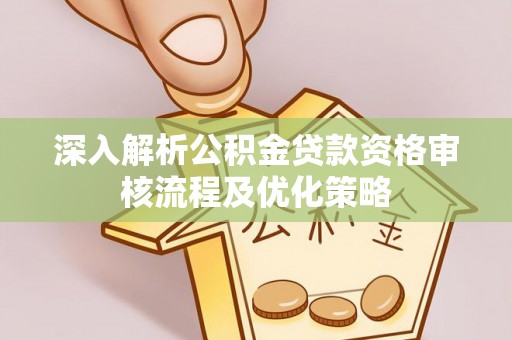 马关深入解析公积金贷款资格审核流程及优化策略