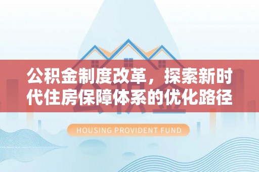 马关公积金制度改革，探索新时代住房保障体系的优化路径
