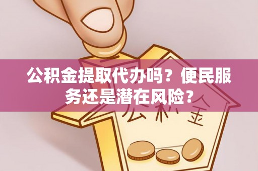 马关公积金提取代办吗？便民服务还是潜在风险？