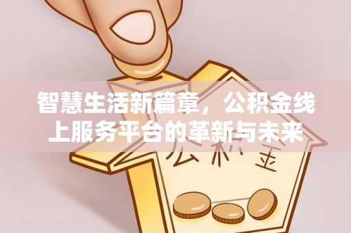 马关智慧生活新篇章，公积金线上服务平台的革新与未来